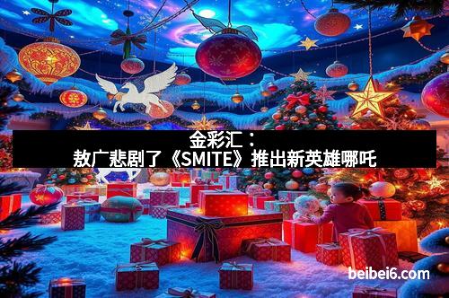 金彩汇：敖广悲剧了《SMITE》推出新英雄哪吒